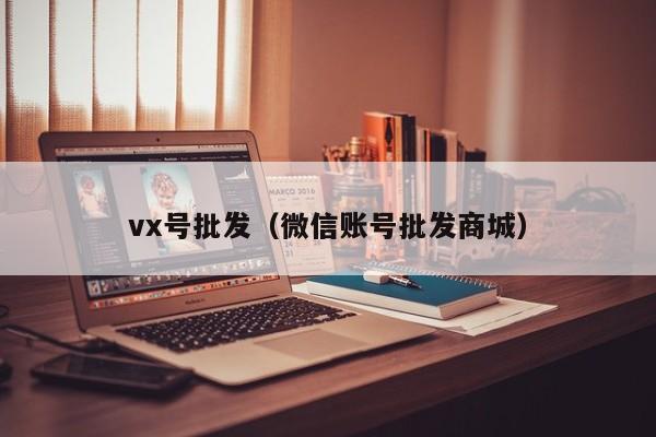 vx号批发（微信账号批发商城）