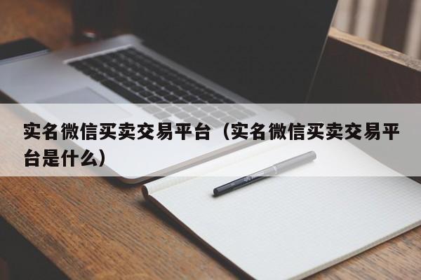 实名微信买卖交易平台（实名微信买卖交易平台是什么）