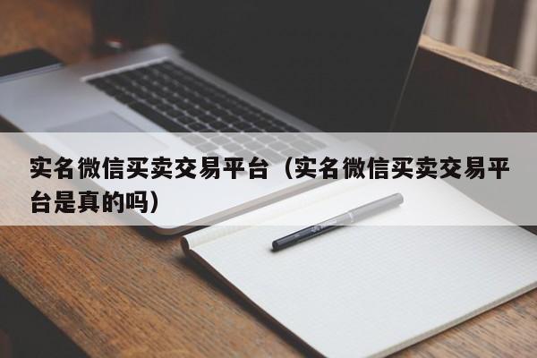 实名微信买卖交易平台（实名微信买卖交易平台是真的吗）