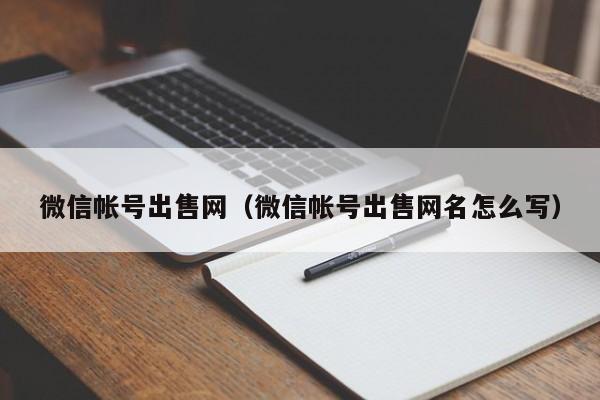 微信帐号出售网（微信帐号出售网名怎么写）