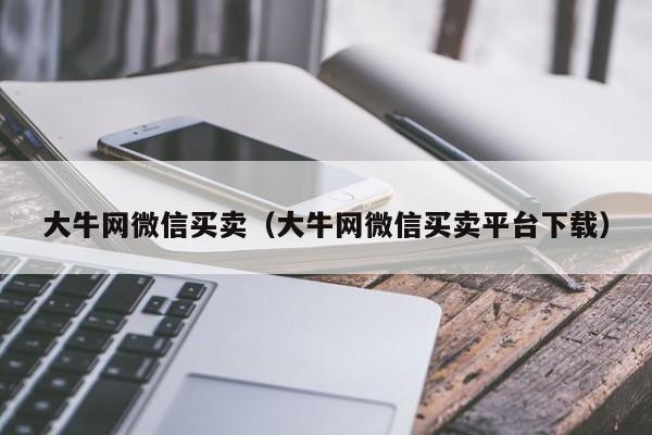 大牛网微信买卖（大牛网微信买卖平台下载）